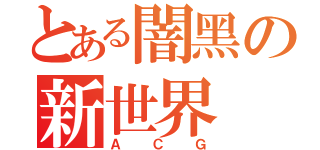 とある闇黑の新世界（ＡＣＧ）