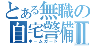 とある無職の自宅警備員Ⅱ（ホームガード）