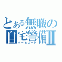 とある無職の自宅警備員Ⅱ（ホームガード）