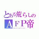 とある荒らしのＡＦＰ帝۝۩（ｄｅｓｔｒｕｃｔｉｏｎ）