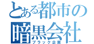 とある都市の暗黒会社（ブラック企業）