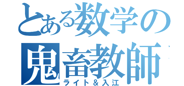 とある数学の鬼畜教師（ライト＆入江）