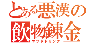 とある悪漢の飲物錬金（マッドドリンク）