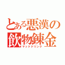 とある悪漢の飲物錬金（マッドドリンク）