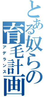 とある奴らの育毛計画（アデランス）