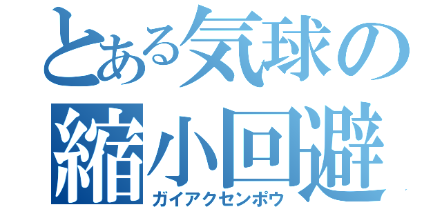 とある気球の縮小回避（ガイアクセンポウ）