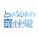 とある気球の縮小回避（ガイアクセンポウ）