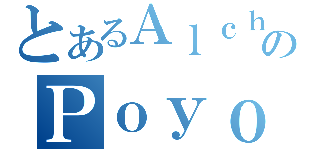 とあるＡｌｃｈｅｍｉｓｔのＰｏｙｏ（）