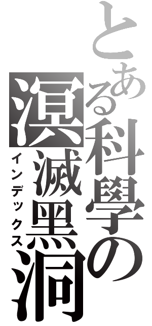 とある科學の溟滅黑洞（インデックス）