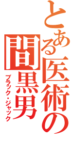 とある医術の間黒男（ブラック・ジャック）