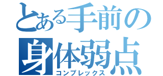 とある手前の身体弱点（コンプレックス）