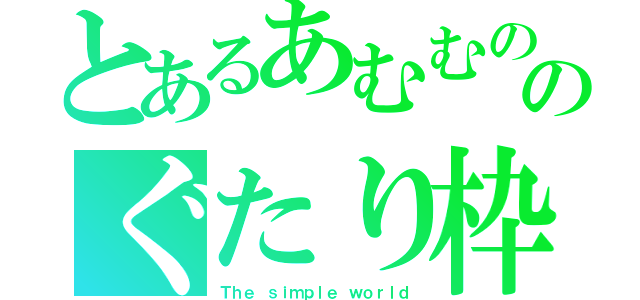 とあるあむむののぐたり枠（Ｔｈｅ ｓｉｍｐｌｅ ｗｏｒｌｄ）