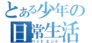 とある少年の日常生活（バッドエンド）