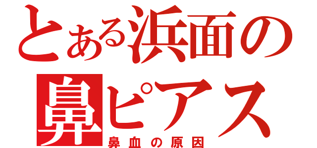 とある浜面の鼻ピアス（鼻血の原因）