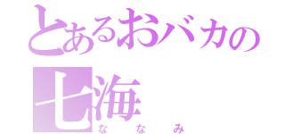 とあるおバカの七海（ななみ）