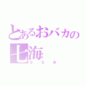 とあるおバカの七海（ななみ）