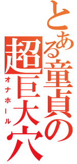 とある童貞の超巨大穴（オナホール）