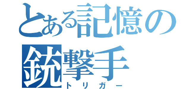 とある記憶の銃撃手（トリガー）