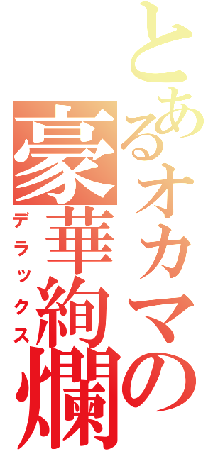 とあるオカマの豪華絢爛（デラックス）