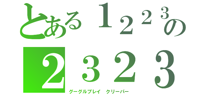 とある１２２３の２３２３（グーグルプレイ　クリーパー）