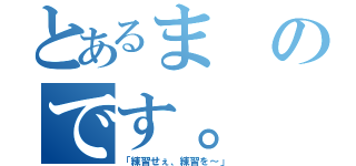 とあるまのです。（「練習せぇ、練習を～」）