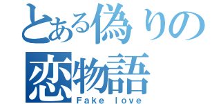 とある偽りの恋物語（Ｆａｋｅ ｌｏｖｅ）