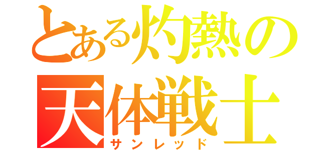 とある灼熱の天体戦士（サンレッド）