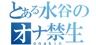 とある水谷のオナ禁生活（ｏｎａｋｉｎ）