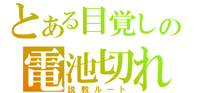 とある目覚しの電池切れ（説教ルート）