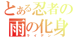 とある忍者の雨の化身（ライデン）