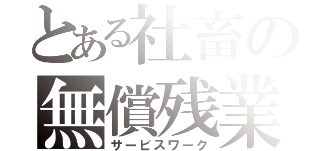 とある社畜の無償残業（サービスワーク）