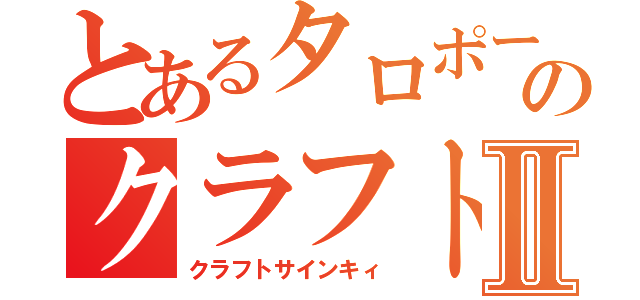 とあるタロポーのクラフト戦記Ⅱ（クラフトサインキィ）