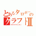 とあるタロポーのクラフト戦記Ⅱ（クラフトサインキィ）