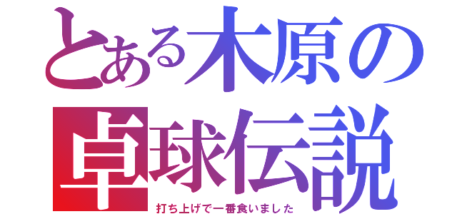 とある木原の卓球伝説（打ち上げで一番食いました）