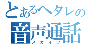 とあるヘタレの音声通話（スカイプ）