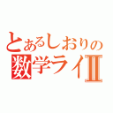 とあるしおりの数学ライフⅡ（）