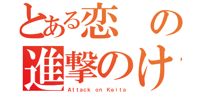 とある恋の進撃のけいた（Ａｔｔａｃｋ ｏｎ Ｋｅｉｔａ）