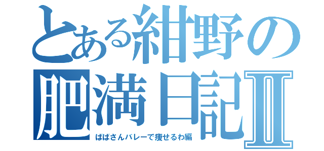 とある紺野の肥満日記Ⅱ（ばばさんバレーで痩せるわ編）