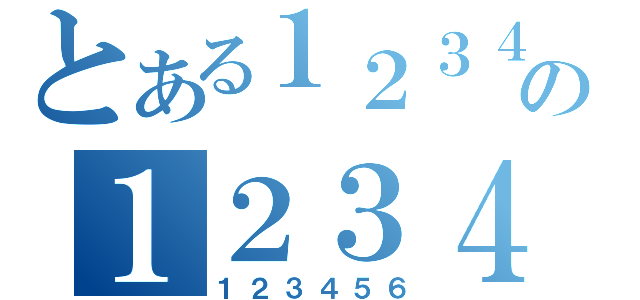 とある１２３４５６の１２３４５６（１２３４５６）