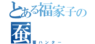 とある福家子の蚕（蚕ハンター）