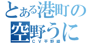 とある港町の空野うに（ＣＶ平野綾）