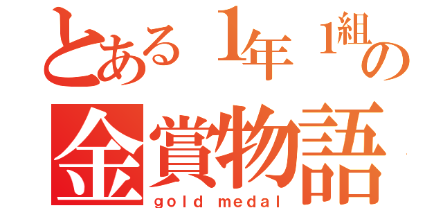 とある１年１組の金賞物語（ｇｏｌｄ ｍｅｄａｌ）