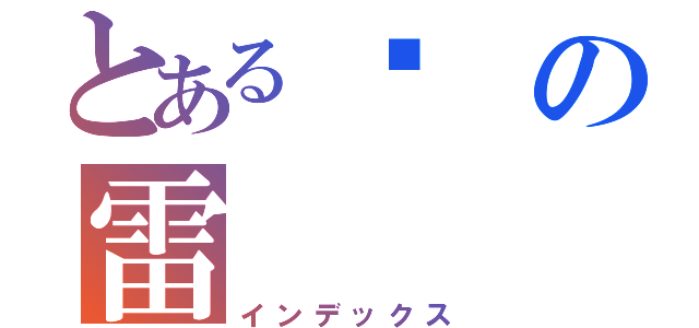 とある殛の雷（インデックス）