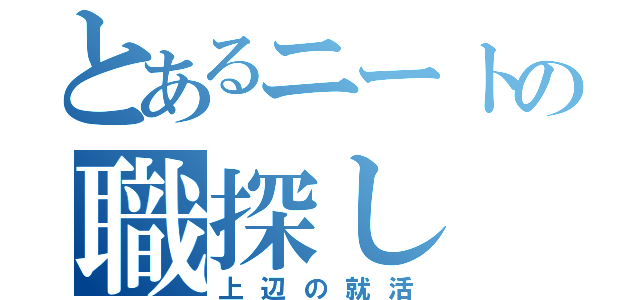 とあるニートの職探し（上辺の就活）