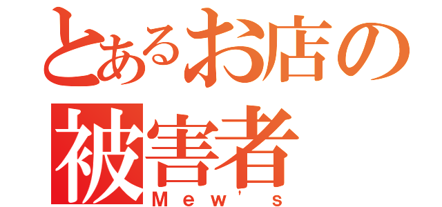 とあるお店の被害者（Ｍｅｗ'ｓ）