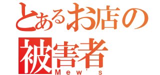 とあるお店の被害者（Ｍｅｗ'ｓ）