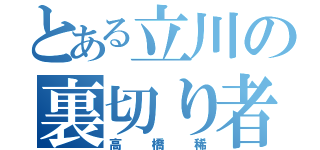 とある立川の裏切り者（高橋稀）