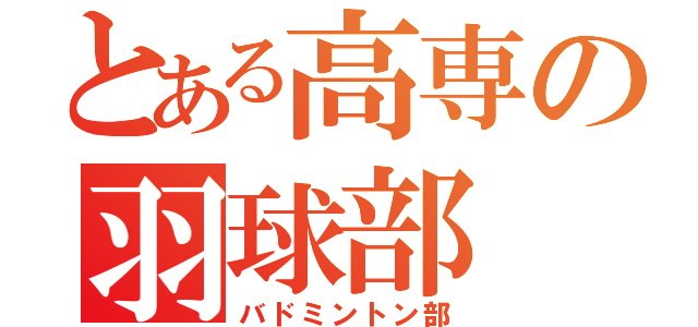 とある高専の羽球部（バドミントン部）