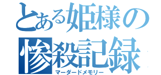 とある姫様の惨殺記録（マーダードメモリー）