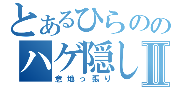 とあるひらののハゲ隠しⅡ（意地っ張り）